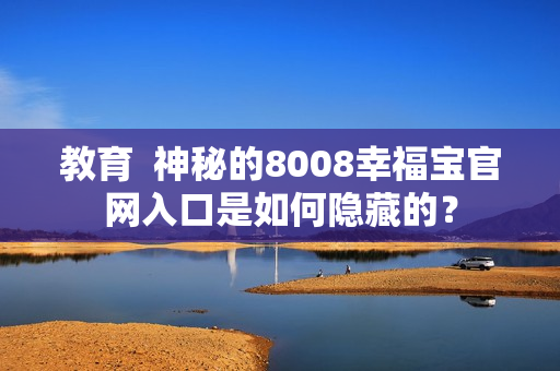 教育  神秘的8008幸福宝官网入口是如何隐藏的？