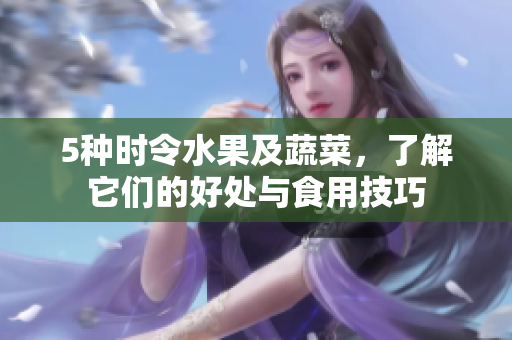 5种时令水果及蔬菜，了解它们的好处与食用技巧