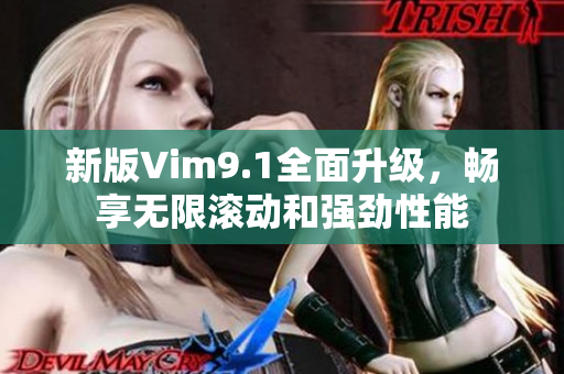新版Vim9.1全面升级，畅享无限滚动和强劲性能