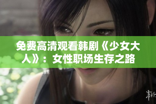 免费高清观看韩剧《少女大人》：女性职场生存之路