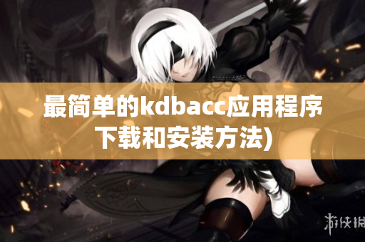 最简单的kdbacc应用程序下载和安装方法)