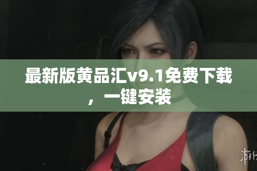 最新版黄品汇v9.1免费下载，一键安装