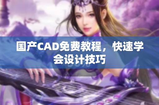 国产CAD免费教程，快速学会设计技巧