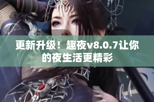 更新升级！趣夜v8.0.7让你的夜生活更精彩
