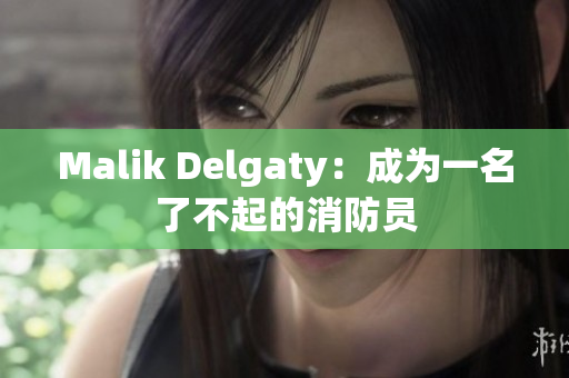 Malik Delgaty：成为一名了不起的消防员