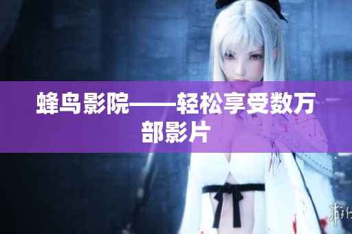 蜂鸟影院——轻松享受数万部影片