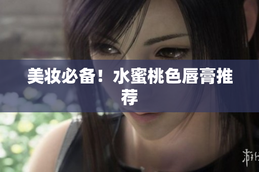 美妆必备！水蜜桃色唇膏推荐