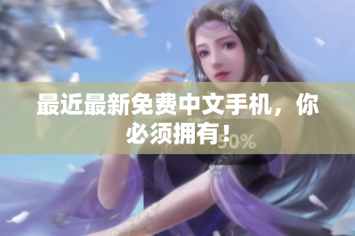 最近最新免费中文手机，你必须拥有！