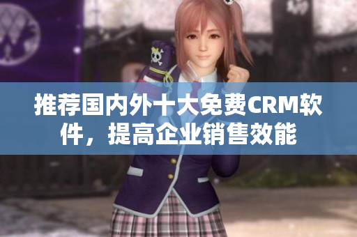 推荐国内外十大免费CRM软件，提高企业销售效能