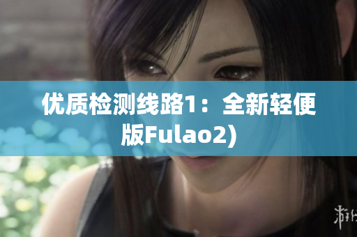 优质检测线路1：全新轻便版Fulao2)