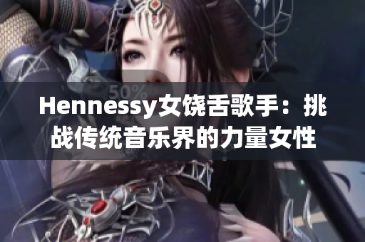 Hennessy女饶舌歌手：挑战传统音乐界的力量女性