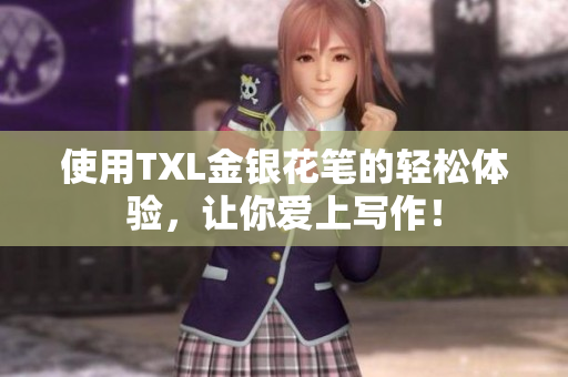 使用TXL金银花笔的轻松体验，让你爱上写作！