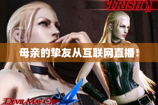 母亲的挚友从互联网直播！