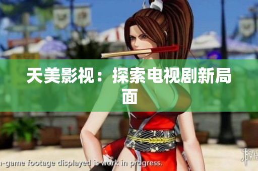 天美影视：探索电视剧新局面