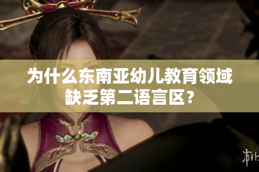 为什么东南亚幼儿教育领域缺乏第二语言区？