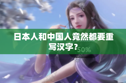 日本人和中国人竟然都要重写汉字？