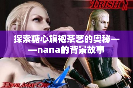 探索糖心旗袍茶艺的奥秘——nana的背景故事