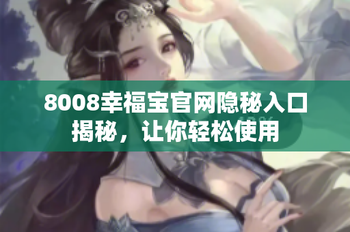 8008幸福宝官网隐秘入口揭秘，让你轻松使用
