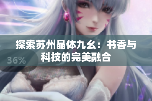 探索苏州晶体九幺：书香与科技的完美融合