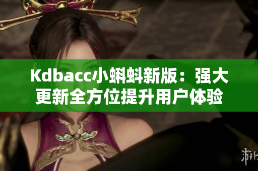 Kdbacc小蝌蚪新版：强大更新全方位提升用户体验