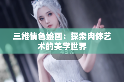 三维情色绘画：探索肉体艺术的美学世界