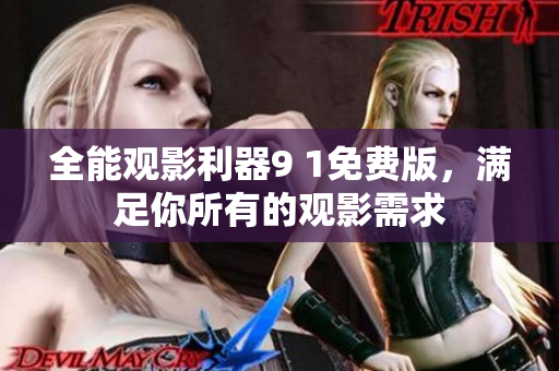 全能观影利器9 1免费版，满足你所有的观影需求