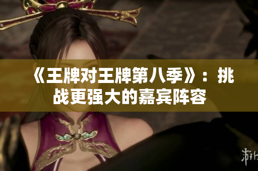 《王牌对王牌第八季》：挑战更强大的嘉宾阵容
