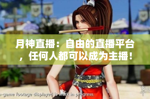 月神直播：自由的直播平台，任何人都可以成为主播！