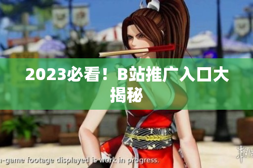 2023必看！B站推广入口大揭秘
