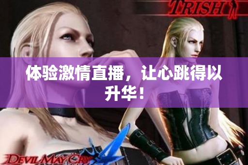 体验激情直播，让心跳得以升华！