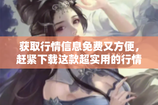 获取行情信息免费又方便，赶紧下载这款超实用的行情门户APP！