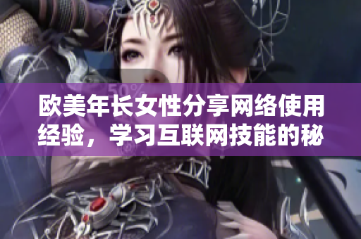 欧美年长女性分享网络使用经验，学习互联网技能的秘诀