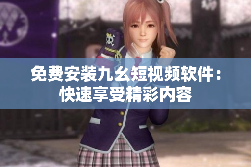 免费安装九幺短视频软件：快速享受精彩内容