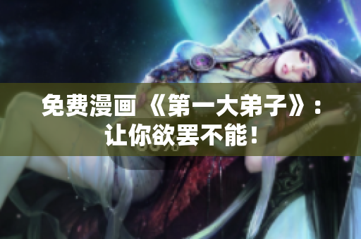 免费漫画 《第一大弟子》：让你欲罢不能！