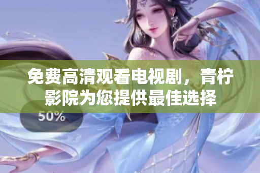 免费高清观看电视剧，青柠影院为您提供最佳选择