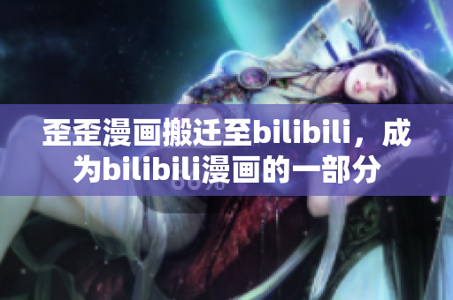 歪歪漫画搬迁至bilibili，成为bilibili漫画的一部分