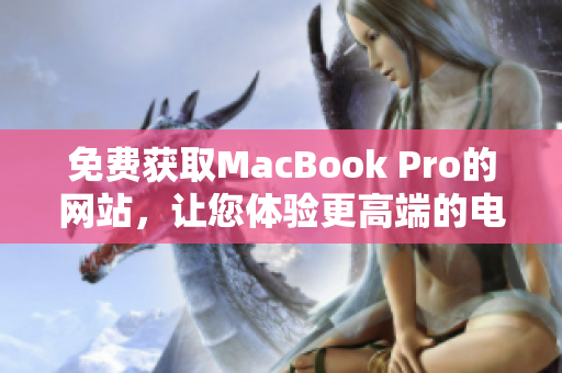 免费获取MacBook Pro的网站，让您体验更高端的电脑！