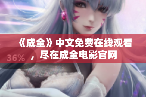 《成全》中文免费在线观看，尽在成全电影官网