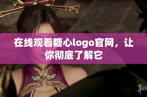 在线观看糖心logo官网，让你彻底了解它
