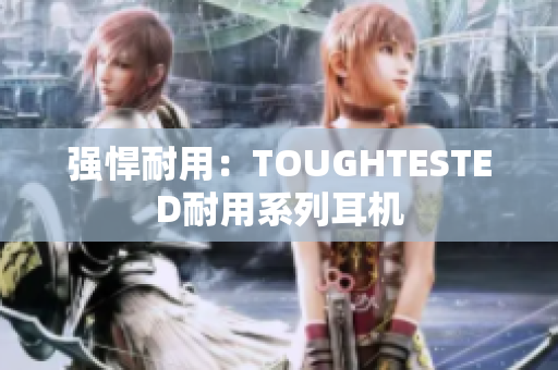 强悍耐用：TOUGHTESTED耐用系列耳机