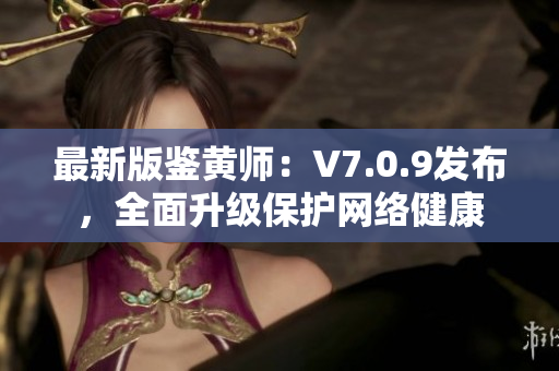 最新版鉴黄师：V7.0.9发布，全面升级保护网络健康