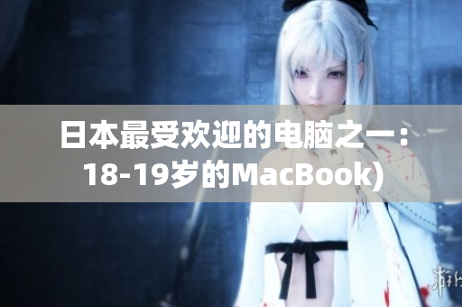 日本最受欢迎的电脑之一：18-19岁的MacBook)