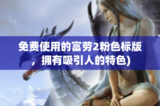 免费使用的富劳2粉色标版，拥有吸引人的特色)