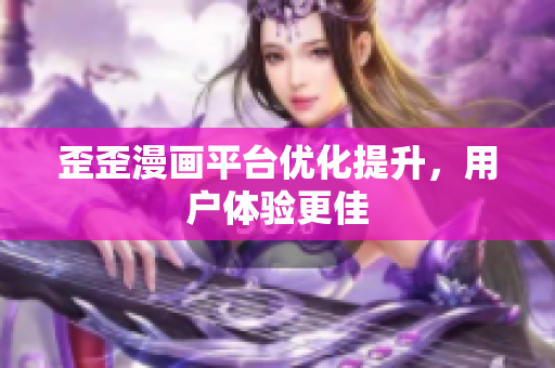歪歪漫画平台优化提升，用户体验更佳