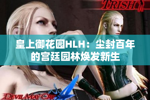 皇上御花园HLH：尘封百年的宫廷园林焕发新生