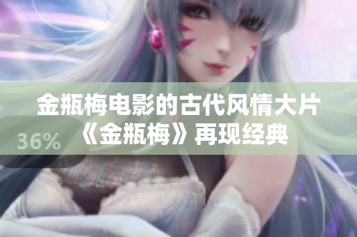 金瓶梅电影的古代风情大片《金瓶梅》再现经典