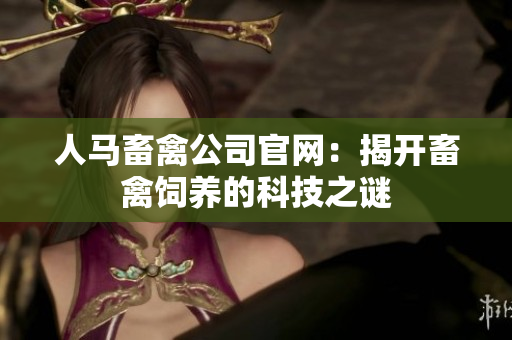 人马畜禽公司官网：揭开畜禽饲养的科技之谜