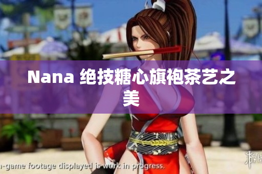 Nana 绝技糖心旗袍茶艺之美