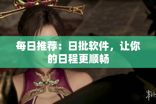 每日推荐：日批软件，让你的日程更顺畅