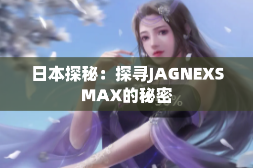 日本探秘：探寻JAGNEXSMAX的秘密
